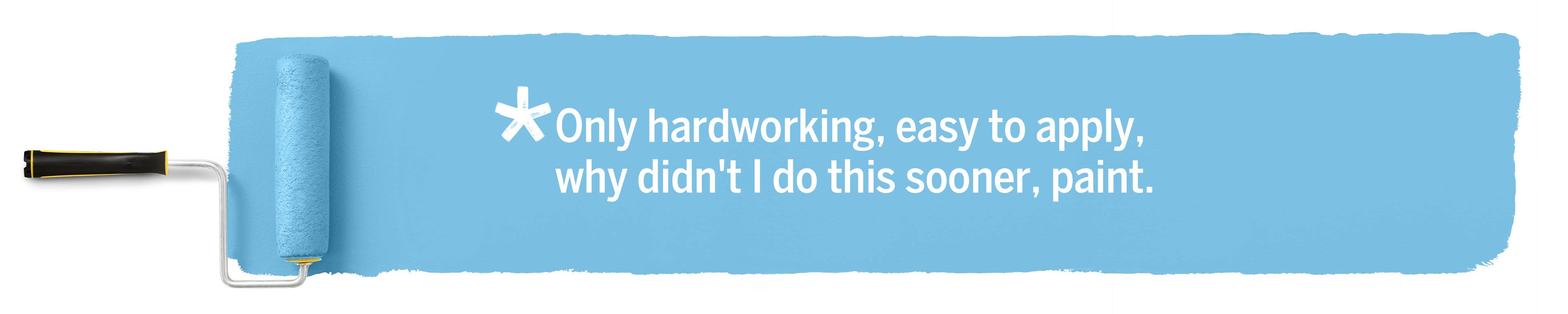 A paint roller applies light blue to a white background. Text: Only hardworking, easy to apply, why didn't I do this sooner, paint.